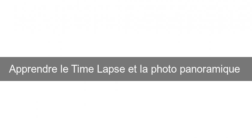 Apprendre le Time Lapse et la photo panoramique Apprendre le Time Lapse et la photo panoramique