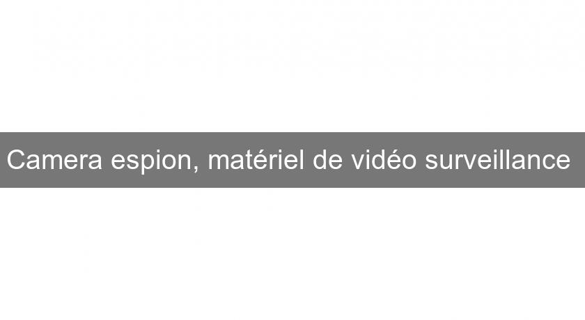 Camera espion, matériel de vidéo surveillance Camera espion, matériel de vidéo surveillance