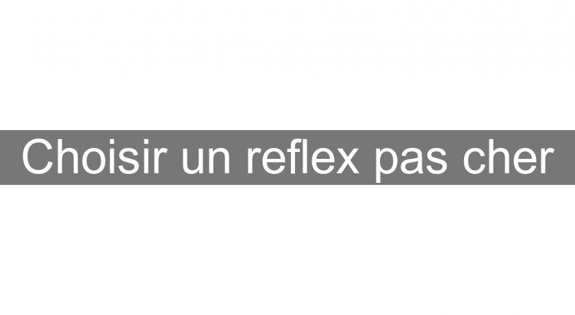 Choisir un reflex pas cher Choisir un reflex pas cher