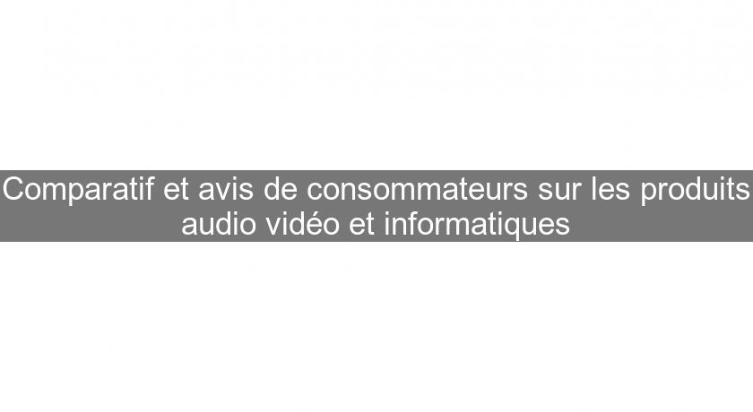 Comparatif et avis de consommateurs sur les produits audio vidéo et informatiques Comparatif et avis de consommateurs sur les produits audio vidéo et informatiques