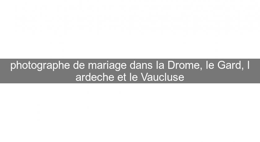 photographe de mariage dans la Drome, le Gard, l'ardeche et le Vaucluse photographe de mariage dans la Drome, le Gard, l'ardeche et le Vaucluse