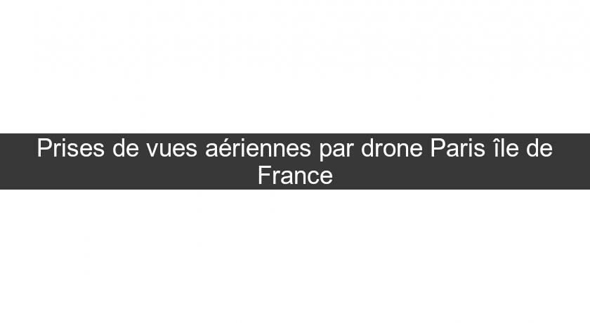 Prises de vues aériennes par drone Paris île de France Prises de vues aériennes par drone Paris île de France