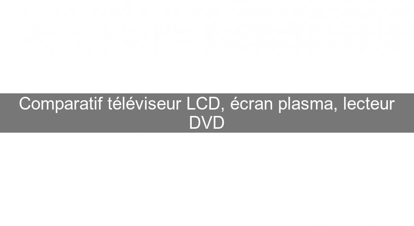 Comparatif téléviseur LCD, écran plasma, lecteur DVD Comparatif téléviseur LCD, écran plasma, lecteur DVD