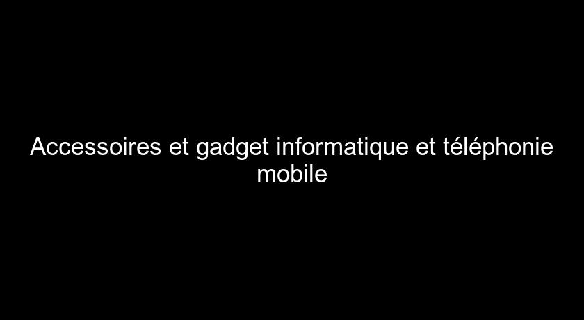 Accessoires et gadget informatique et téléphonie mobile Accessoires et gadget informatique et téléphonie mobile