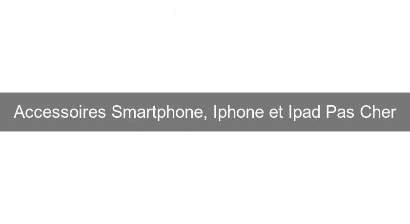 Accessoires Smartphone, Iphone et Ipad Pas Cher Accessoires Smartphone, Iphone et Ipad Pas Cher