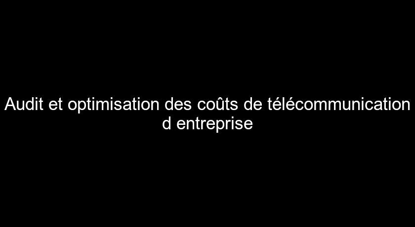 Audit et optimisation des coûts de télécommunication d'entreprise Audit et optimisation des coûts de télécommunication d'entreprise