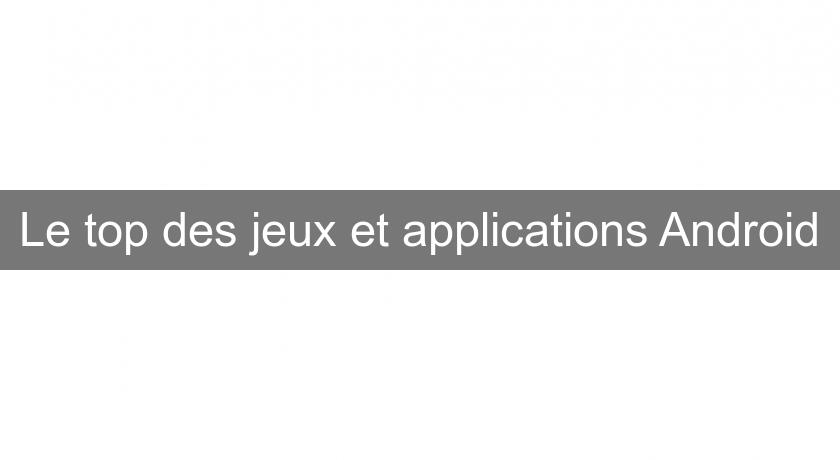 Le top des jeux et applications Android Le top des jeux et applications Android