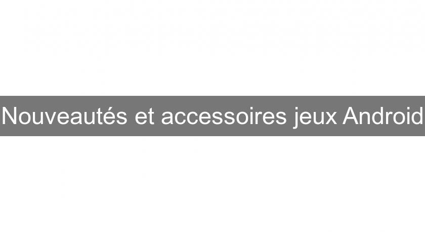 Nouveautés et accessoires jeux Android Nouveautés et accessoires jeux Android