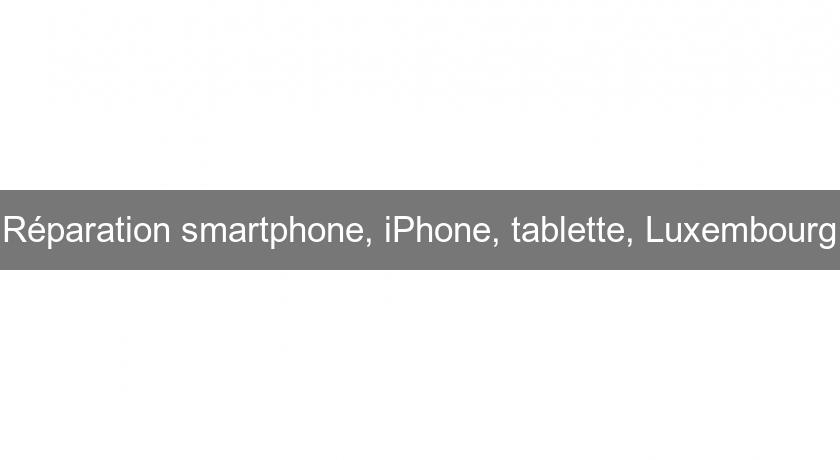 Réparation smartphone, iPhone, tablette, Luxembourg Réparation smartphone, iPhone, tablette, Luxembourg