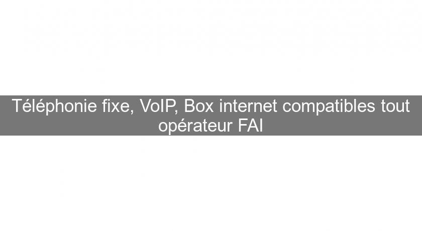 Téléphonie fixe, VoIP, Box internet compatibles tout opérateur FAI Téléphonie fixe, VoIP, Box internet compatibles tout opérateur FAI