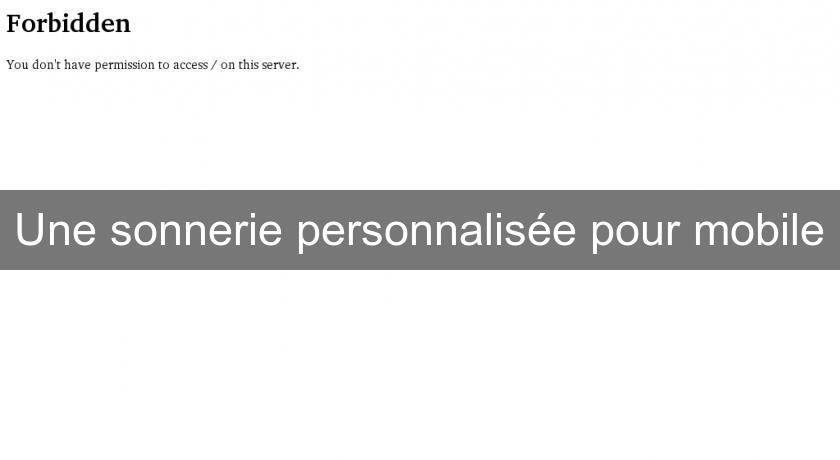 Une sonnerie personnalisée pour mobile Une sonnerie personnalisée pour mobile