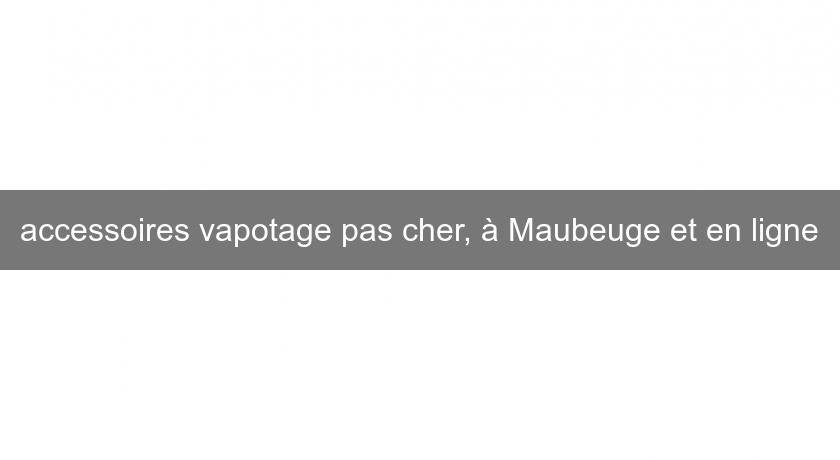 accessoires vapotage pas cher, à Maubeuge et en ligne accessoires vapotage pas cher, à Maubeuge et en ligne