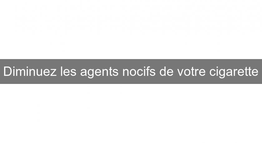 Diminuez les agents nocifs de votre cigarette Diminuez les agents nocifs de votre cigarette
