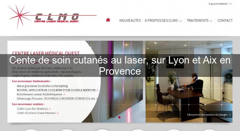 Cente de soin cutanés au laser, sur Lyon et Aix en Provence Cente de soin cutanés au laser, sur Lyon et Aix en Provence