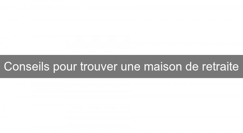 Conseils pour trouver une maison de retraite Conseils pour trouver une maison de retraite