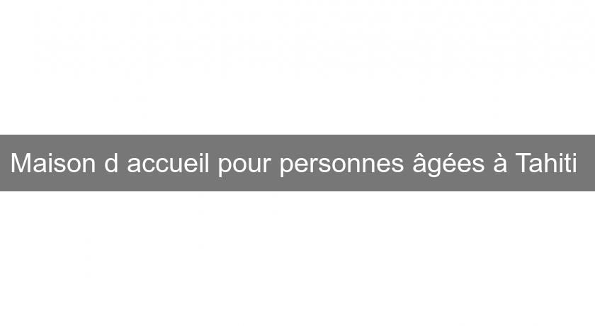 Maison d'accueil pour personnes âgées à Tahiti Maison d'accueil pour personnes âgées à Tahiti