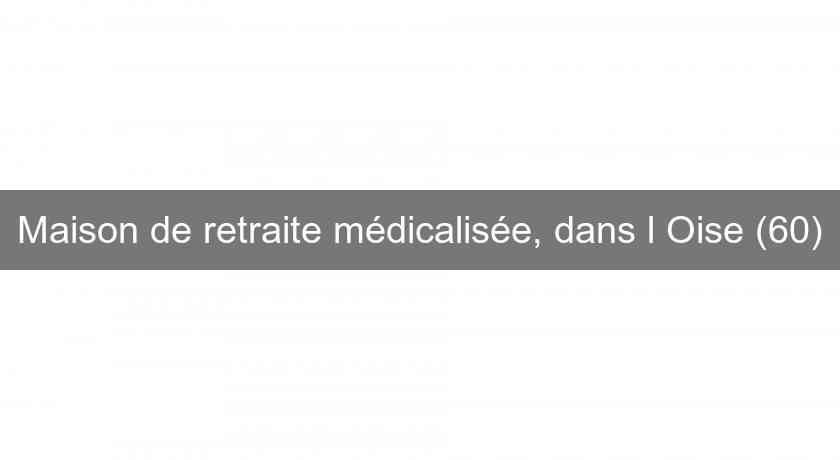 Maison de retraite médicalisée, dans l'Oise (60) Maison de retraite médicalisée, dans l'Oise (60)