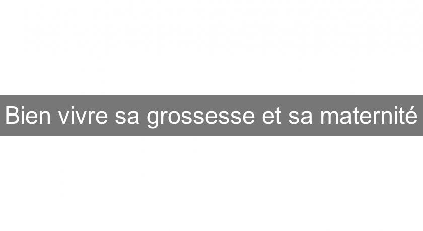 Bien vivre sa grossesse et sa maternité Bien vivre sa grossesse et sa maternité