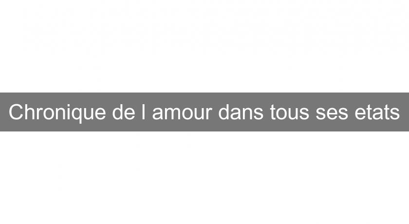 Chronique de l'amour dans tous ses etats Chronique de l'amour dans tous ses etats