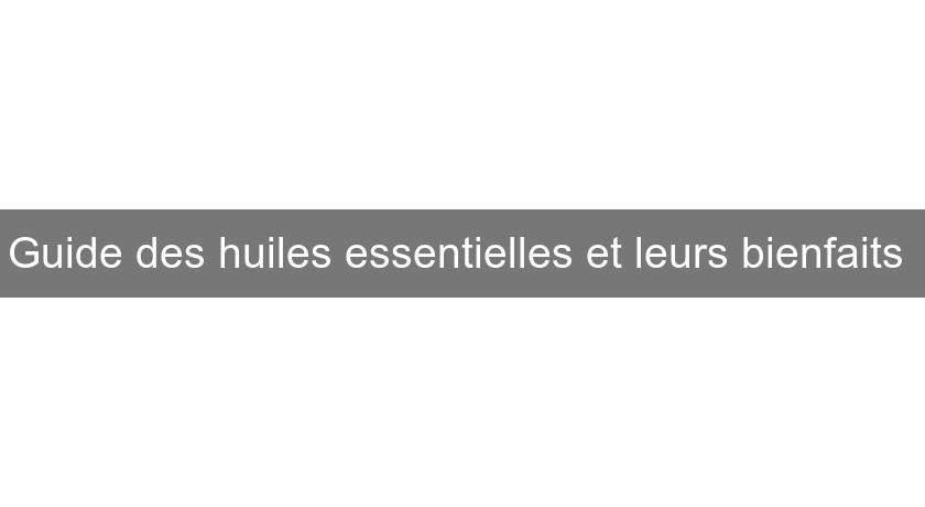 Guide des huiles essentielles et leurs bienfaits Guide des huiles essentielles et leurs bienfaits