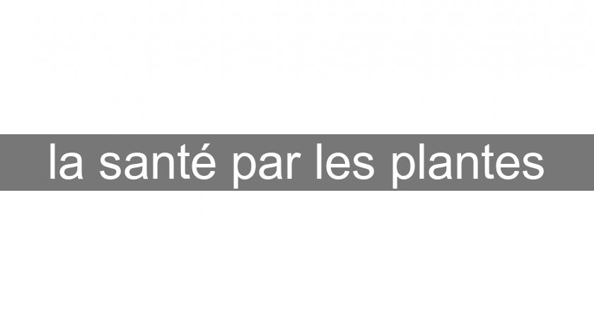 la santé par les plantes la santé par les plantes