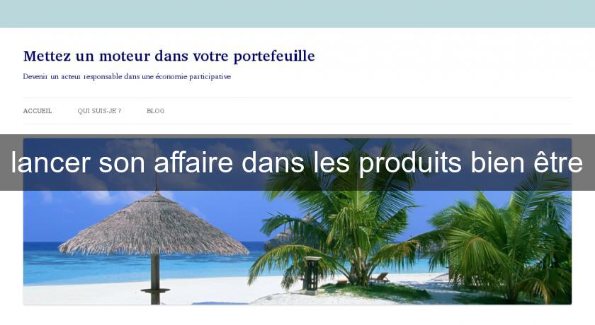 lancer son affaire dans les produits bien être lancer son affaire dans les produits bien être
