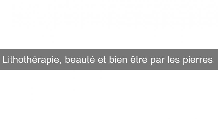 Lithothérapie, beauté et bien être par les pierres Lithothérapie, beauté et bien être par les pierres