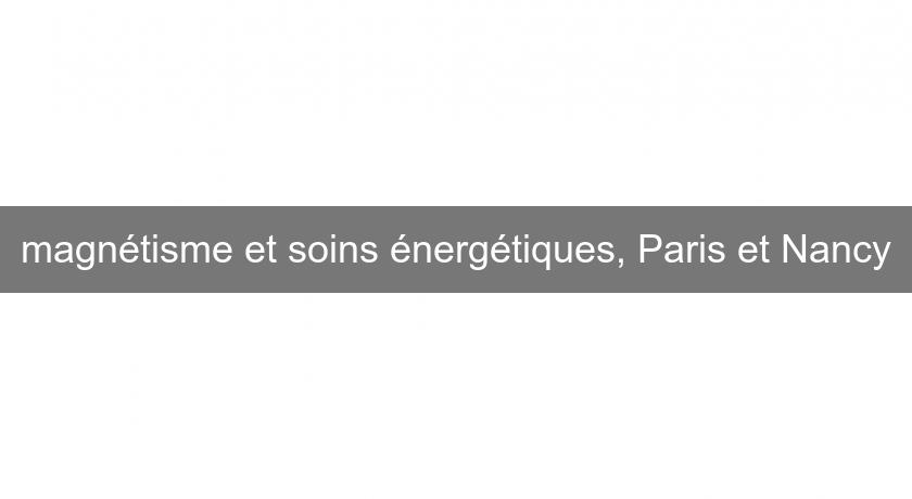 magnétisme et soins énergétiques, Paris et Nancy magnétisme et soins énergétiques, Paris et Nancy