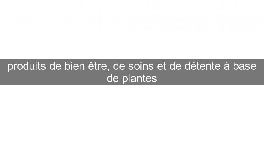 produits de bien être, de soins et de détente à base de plantes produits de bien être, de soins et de détente à base de plantes