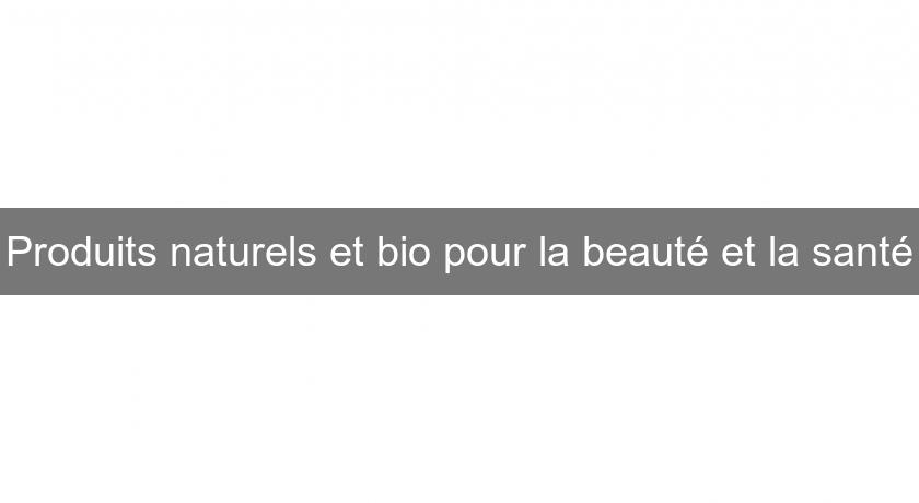 Produits naturels et bio pour la beauté et la santé Produits naturels et bio pour la beauté et la santé