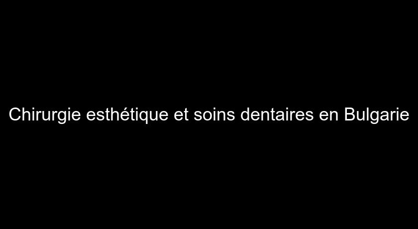 Chirurgie esthétique et soins dentaires en Bulgarie Chirurgie esthétique et soins dentaires en Bulgarie