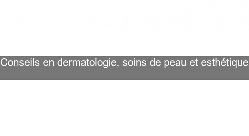 Conseils en dermatologie, soins de peau et esthétique Conseils en dermatologie, soins de peau et esthétique