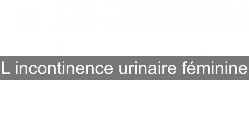 L'incontinence urinaire féminine L'incontinence urinaire féminine