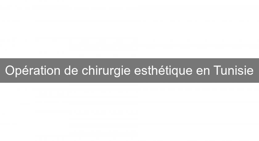 Opération de chirurgie esthétique en Tunisie Opération de chirurgie esthétique en Tunisie
