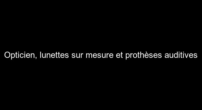 Opticien, lunettes sur mesure et prothèses auditives Opticien, lunettes sur mesure et prothèses auditives