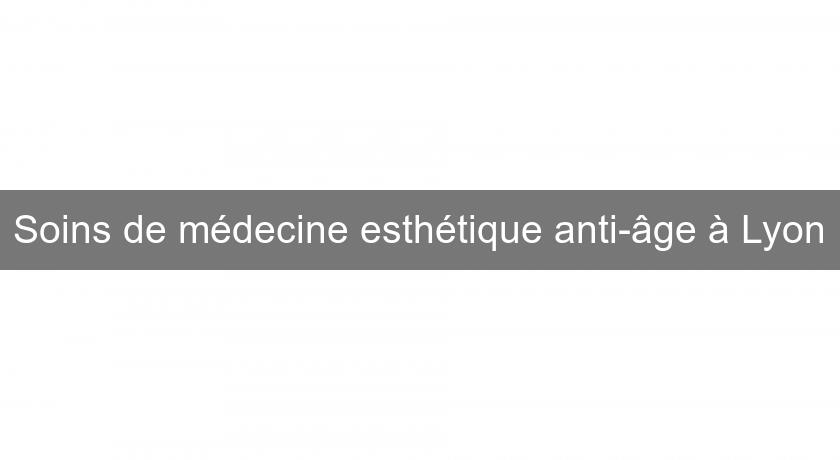 Soins de médecine esthétique anti-âge à Lyon Soins de médecine esthétique anti-âge à Lyon
