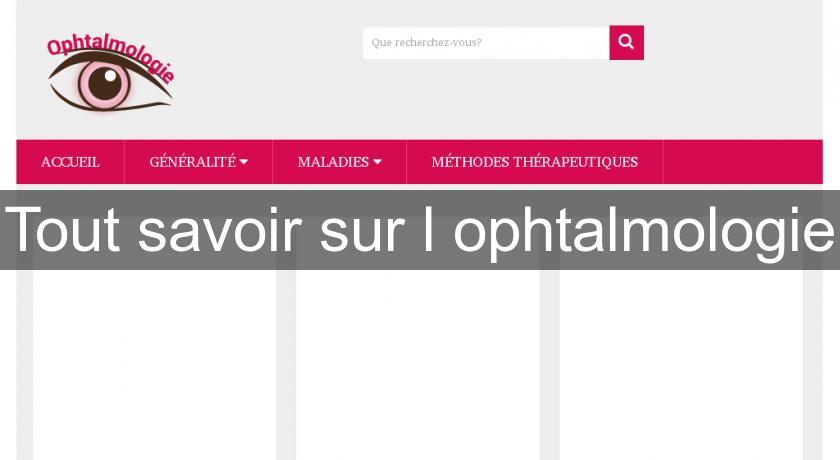 Tout savoir sur l'ophtalmologie Tout savoir sur l'ophtalmologie