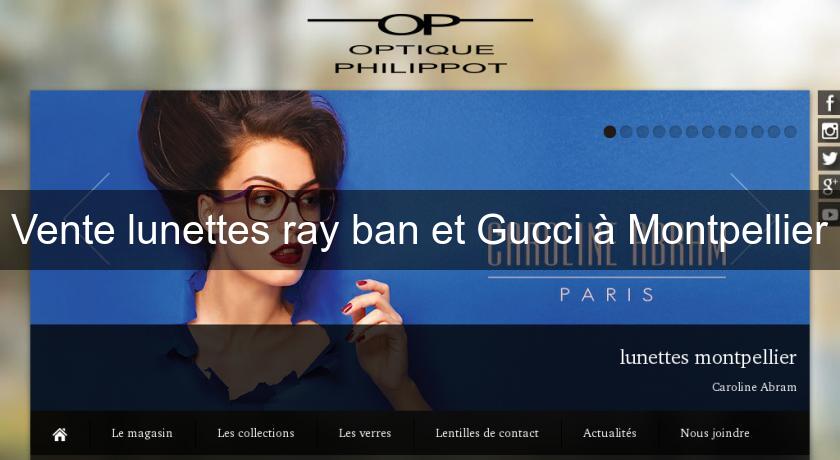 Vente lunettes ray ban et Gucci à Montpellier Vente lunettes ray ban et Gucci à Montpellier