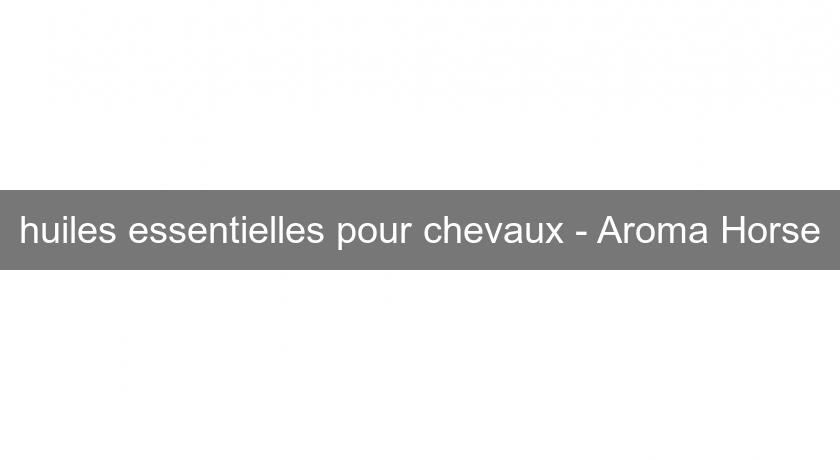 huiles essentielles pour chevaux - Aroma Horse huiles essentielles pour chevaux - Aroma Horse
