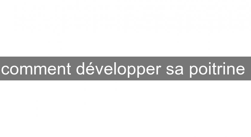 comment développer sa poitrine comment développer sa poitrine