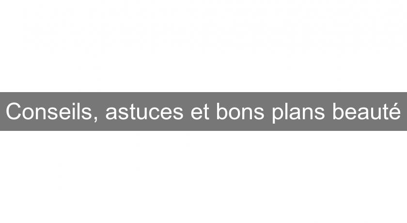 Conseils, astuces et bons plans beauté Conseils, astuces et bons plans beauté