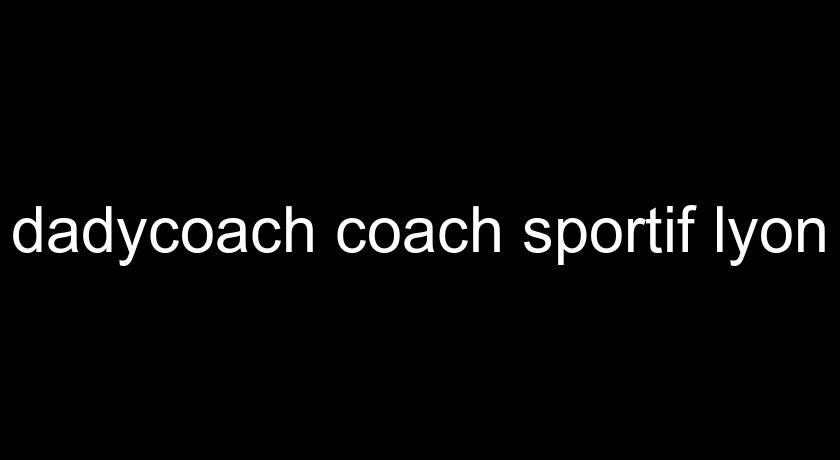 dadycoach coach sportif lyon dadycoach coach sportif lyon