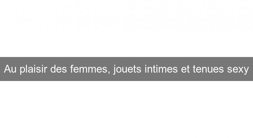 Au plaisir des femmes, jouets intimes et tenues sexy Au plaisir des femmes, jouets intimes et tenues sexy