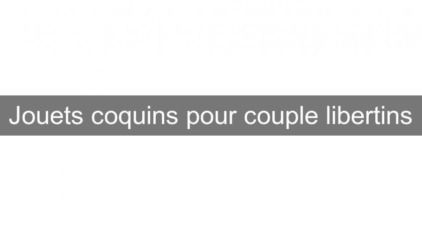 Jouets coquins pour couple libertins Jouets coquins pour couple libertins