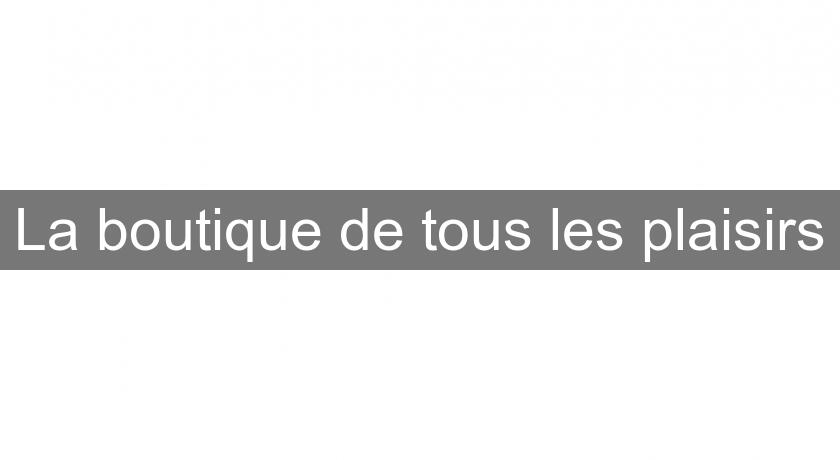 La boutique de tous les plaisirs La boutique de tous les plaisirs