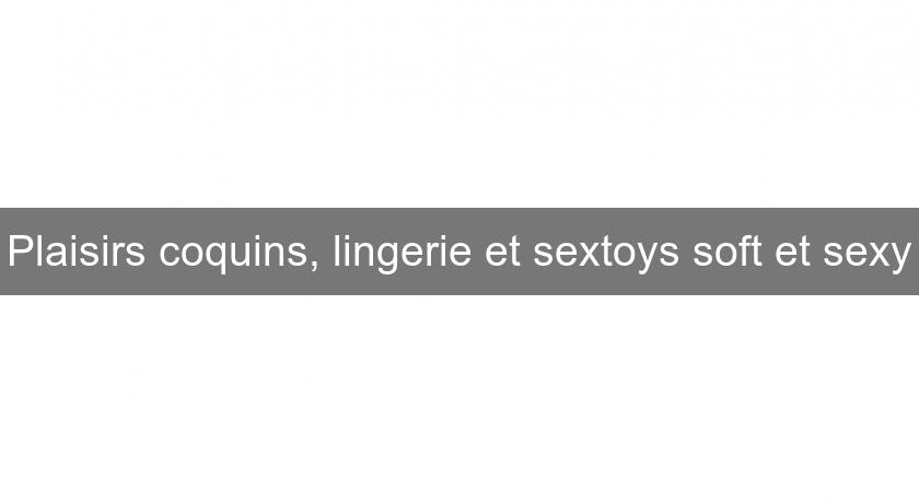 Plaisirs coquins, lingerie et sextoys soft et sexy Plaisirs coquins, lingerie et sextoys soft et sexy