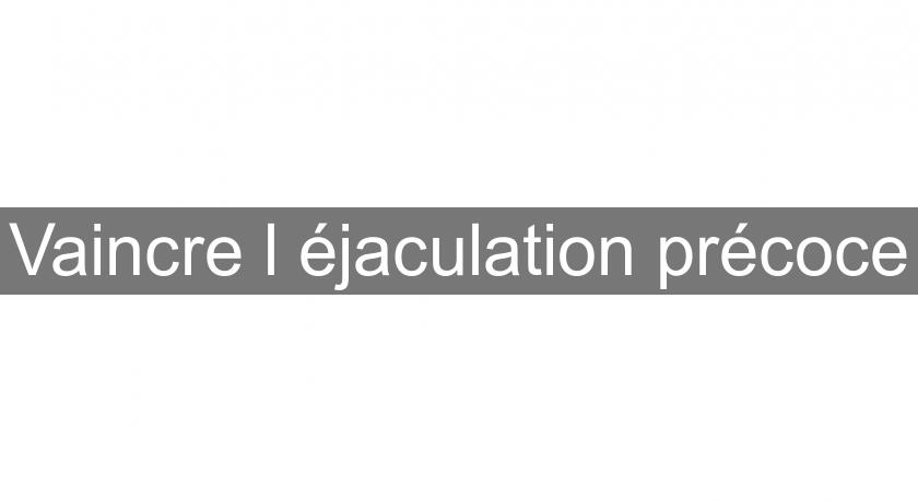Vaincre l'éjaculation précoce Vaincre l'éjaculation précoce