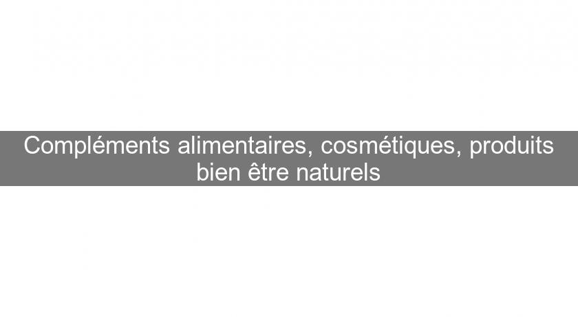 Compléments alimentaires, cosmétiques, produits bien être naturels Compléments alimentaires, cosmétiques, produits bien être naturels
