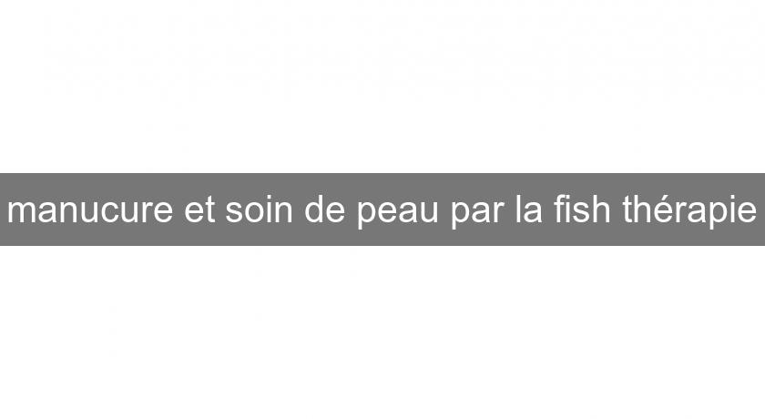 manucure et soin de peau par la fish thérapie manucure et soin de peau par la fish thérapie
