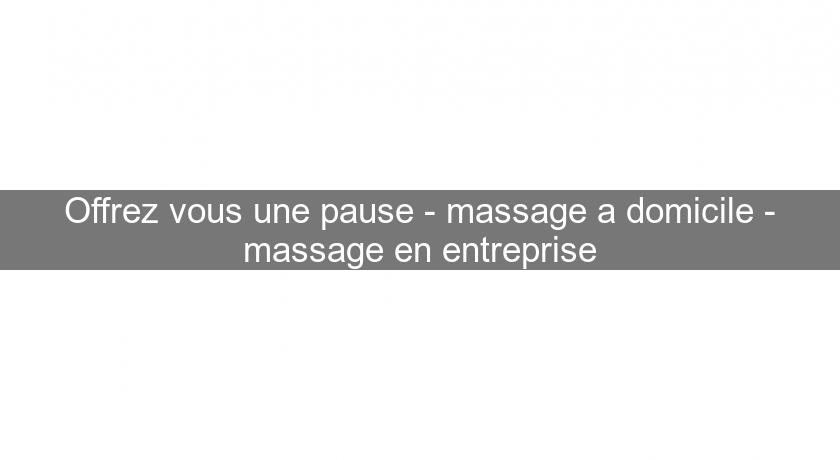 Offrez vous une pause - massage a domicile - massage en entreprise Offrez vous une pause - massage a domicile - massage en entreprise